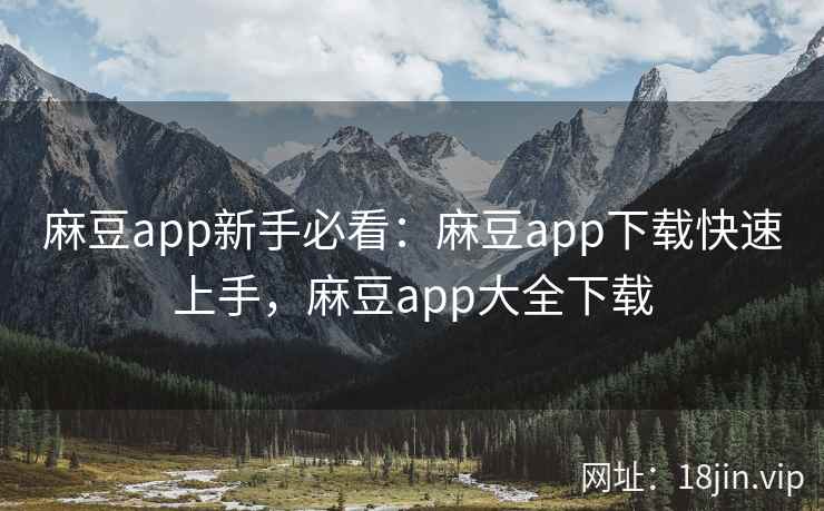 麻豆app新手必看：麻豆app下载快速上手，麻豆app大全下载