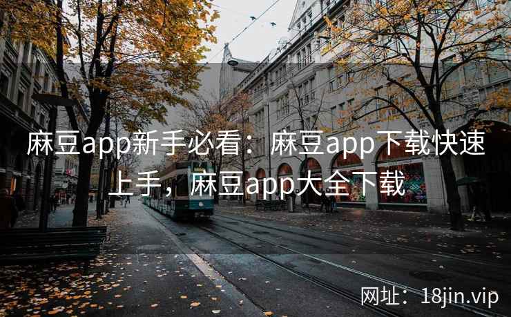 麻豆app新手必看：麻豆app下载快速上手，麻豆app大全下载