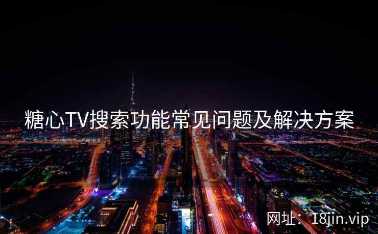 糖心TV搜索功能常见问题及解决方案