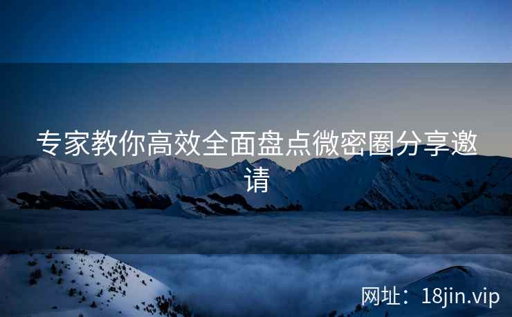 专家教你高效全面盘点微密圈分享邀请  第2张