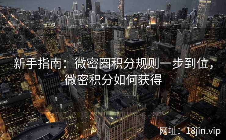新手指南：微密圈积分规则一步到位，微密积分如何获得