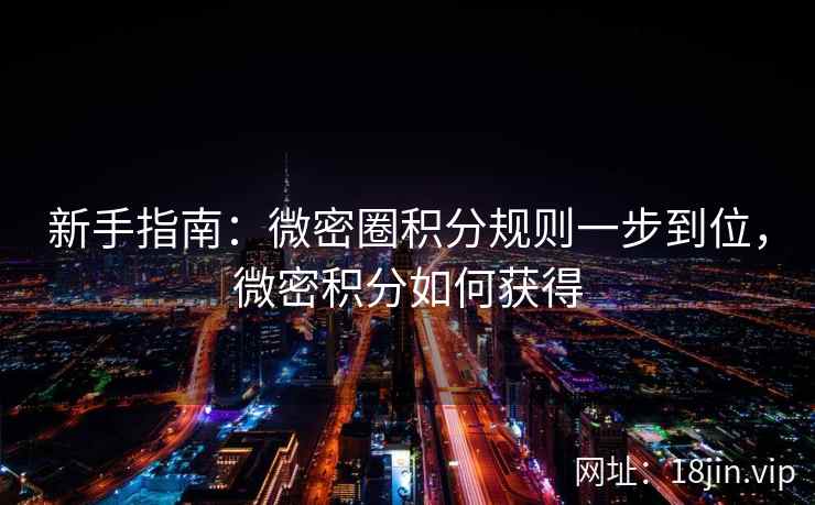 新手指南：微密圈积分规则一步到位，微密积分如何获得
