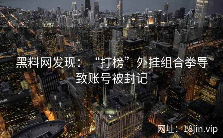 黑料网发现：“打榜”外挂组合拳导致账号被封记