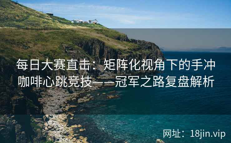每日大赛直击：矩阵化视角下的手冲咖啡心跳竞技——冠军之路复盘解析