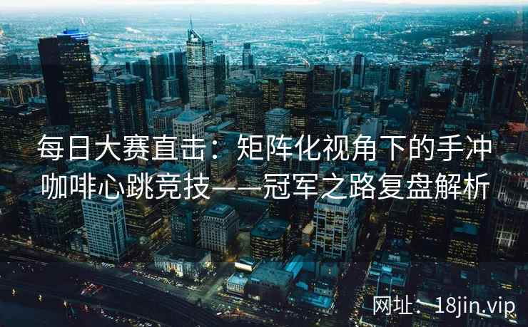 每日大赛直击：矩阵化视角下的手冲咖啡心跳竞技——冠军之路复盘解析