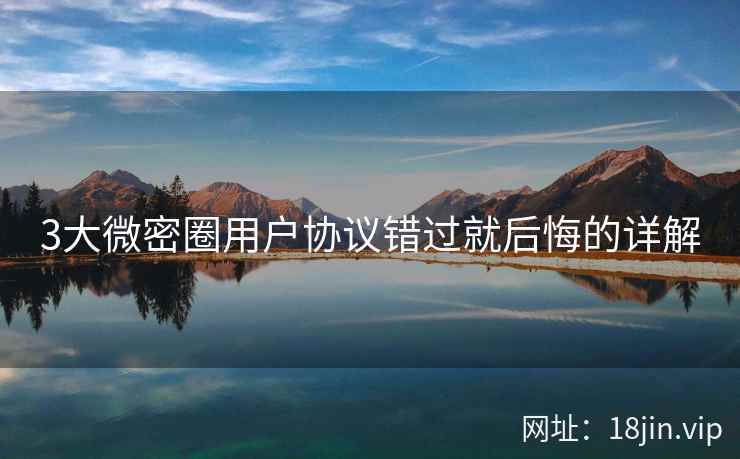 3大微密圈用户协议错过就后悔的详解