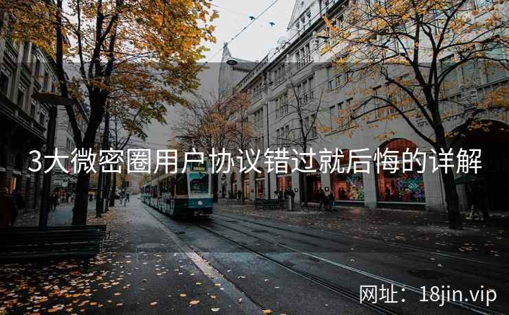 3大微密圈用户协议错过就后悔的详解