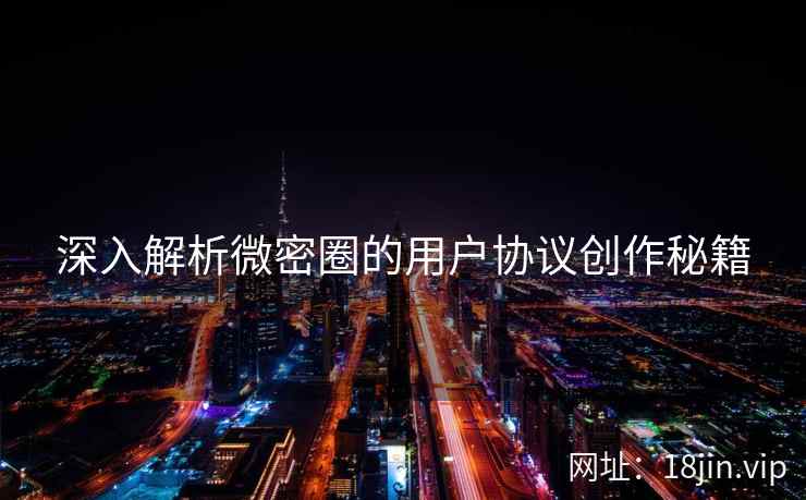 深入解析微密圈的用户协议创作秘籍