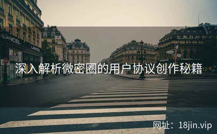 深入解析微密圈的用户协议创作秘籍