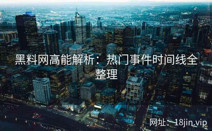 黑料网高能解析：热门事件时间线全整理
