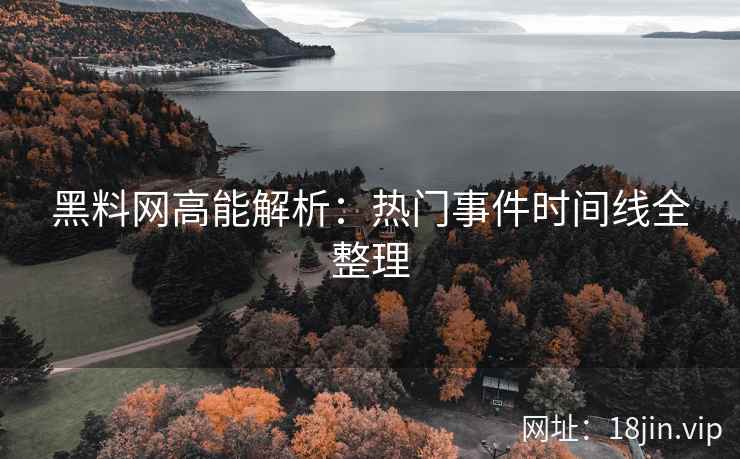 黑料网高能解析：热门事件时间线全整理