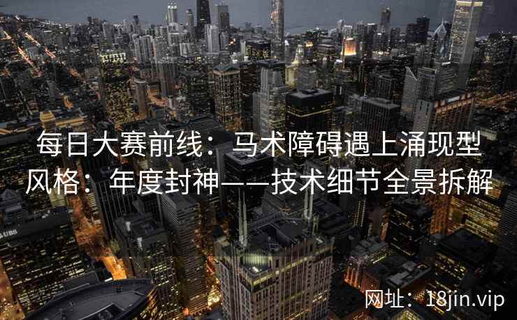 每日大赛前线：马术障碍遇上涌现型风格：年度封神——技术细节全景拆解  第2张