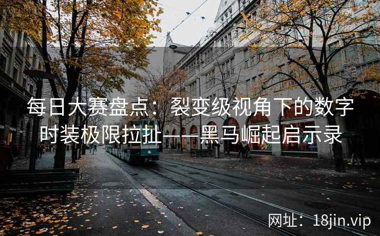 每日大赛盘点：裂变级视角下的数字时装极限拉扯——黑马崛起启示录  第2张