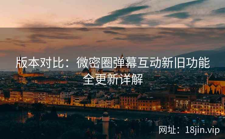版本对比：微密圈弹幕互动新旧功能全更新详解  第2张
