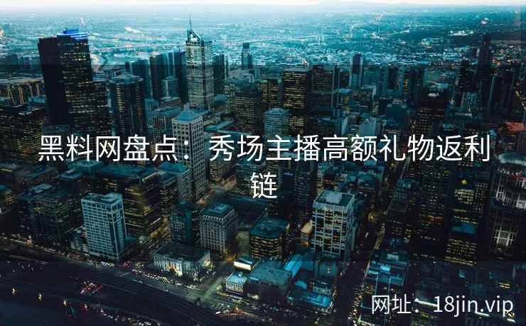 黑料网盘点：秀场主播高额礼物返利链  第2张