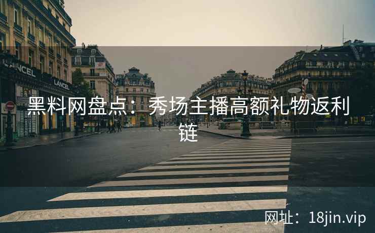 黑料网盘点：秀场主播高额礼物返利链