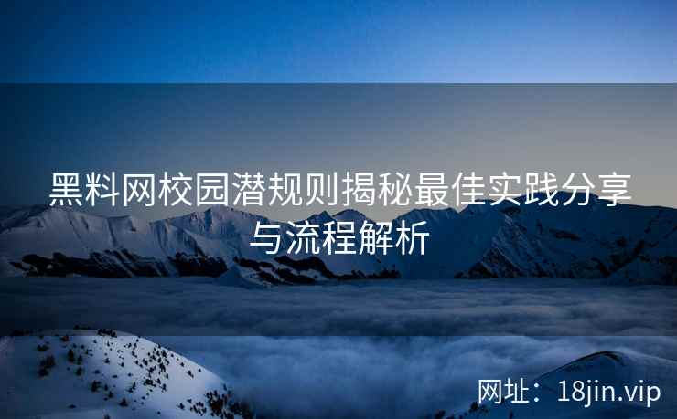 黑料网校园潜规则揭秘最佳实践分享与流程解析
