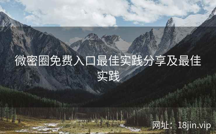 微密圈免费入口最佳实践分享及最佳实践