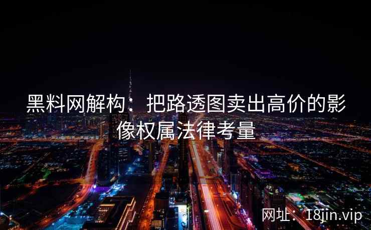 黑料网解构:把路透图卖出高价的影像权属法律考量