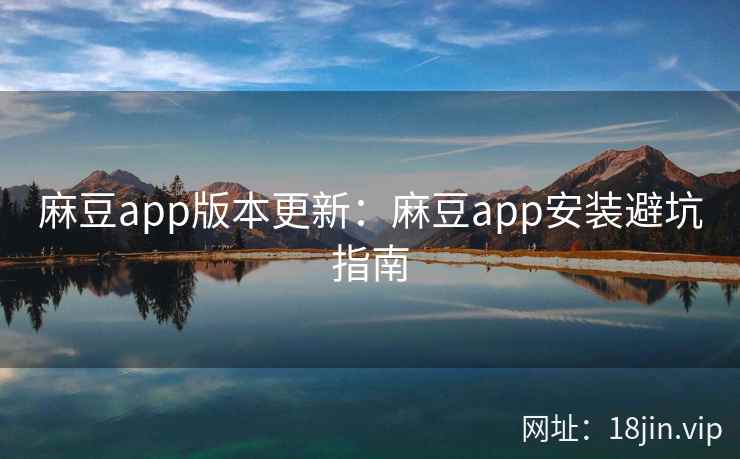 麻豆app版本更新:麻豆app安装避坑指南 第2张 麻豆app版本更新:麻豆app安装避坑指南 第2张
