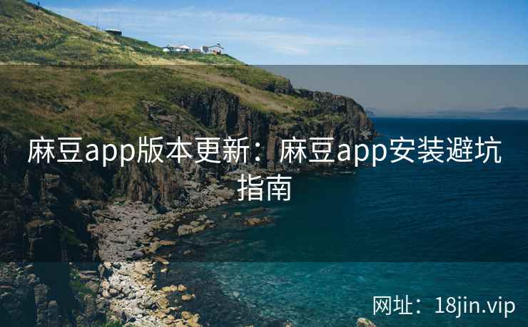 麻豆app版本更新:麻豆app安装避坑指南 第1张 麻豆app版本更新:麻豆app安装避坑指南 第1张