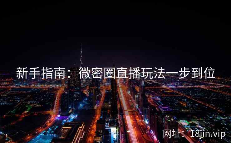 新手指南:微密圈直播玩法一步到位