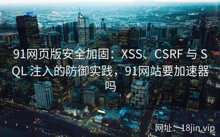 91网页版安全加固:XSS、CSRF 与 SQL 注入的防御实践,91网站要加速器吗 第2张 91网页版安全加固:XSS、CSRF 与 SQL 注入的防御实践,91网站要加速器吗 第2张