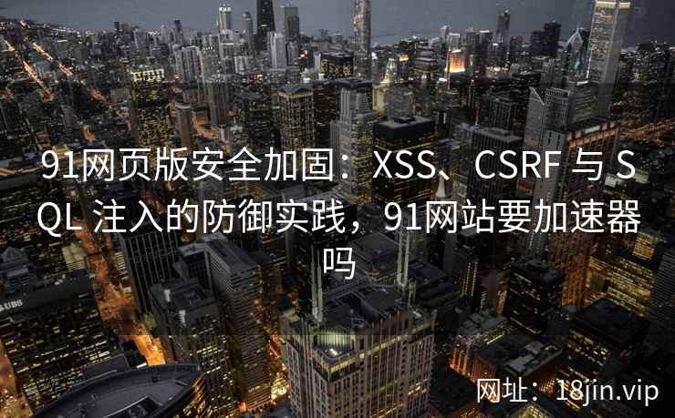 91网页版安全加固:XSS、CSRF 与 SQL 注入的防御实践,91网站要加速器吗 第1张 91网页版安全加固:XSS、CSRF 与 SQL 注入的防御实践,91网站要加速器吗 第1张